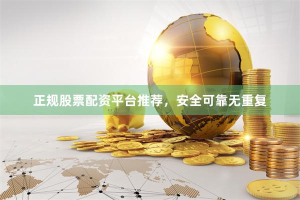 正规股票配资平台推荐，安全可靠无重复