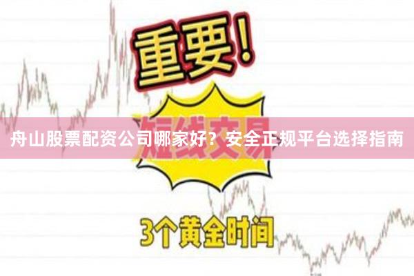舟山股票配资公司哪家好?安全正规平台选择指南