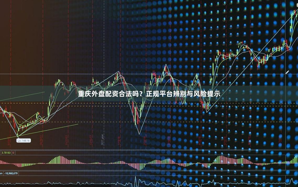 重庆外盘配资合法吗？正规平台辨别与风险提示