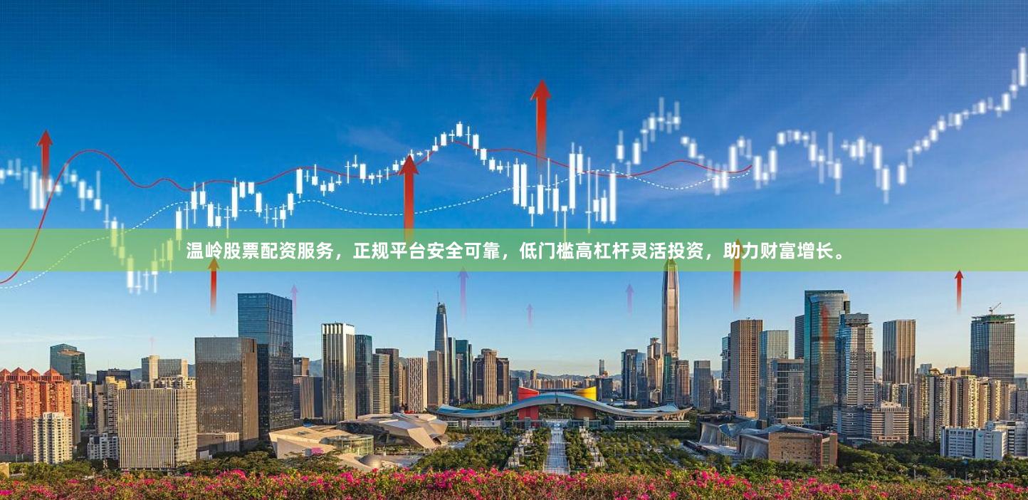 温岭股票配资服务，正规平台安全可靠，低门槛高杠杆灵活投资，助力财富增长。