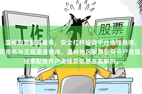 温岭股票配资服务，安全杠杆投资平台选择指南。温岭炒股配资公司排名与正规渠道查询。温岭地区股票配资开户流程及低息方案解析。