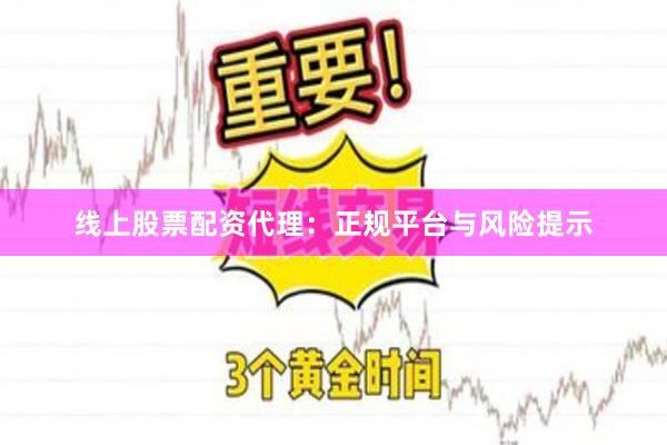 线上股票配资代理:正规平台与风险提示