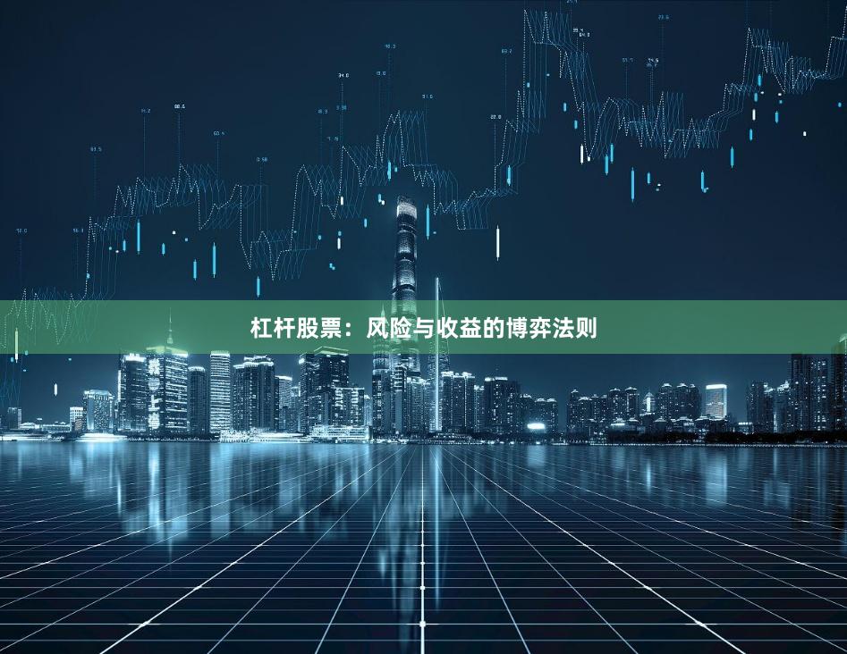 杠杆股票：风险与收益的博弈法则