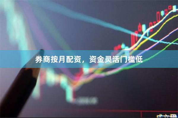 券商按月配资，资金灵活门槛低