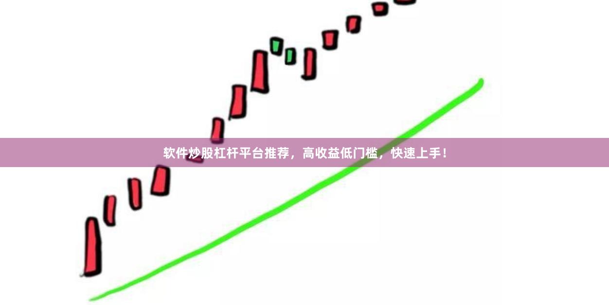 软件炒股杠杆平台推荐，高收益低门槛，快速上手！