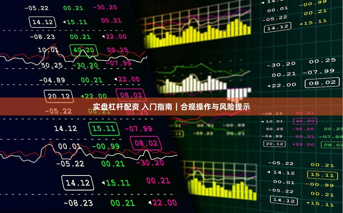 实盘杠杆配资 入门指南|合规操作与风险提示