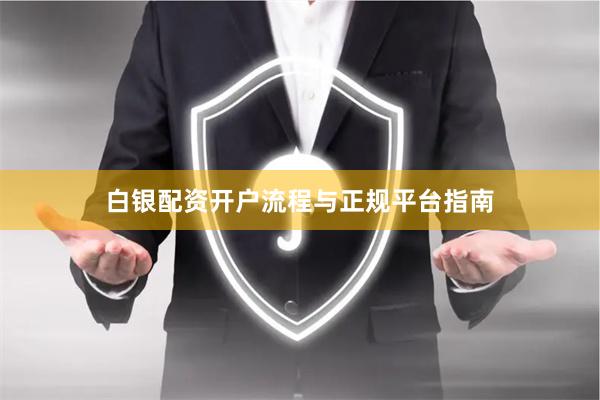 白银配资开户流程与正规平台指南