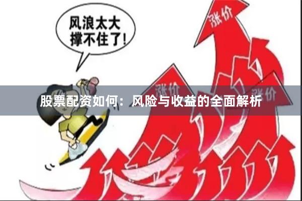 股票配资如何：风险与收益的全面解析