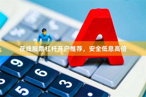 在线股票杠杆开户推荐，安全低息高倍
