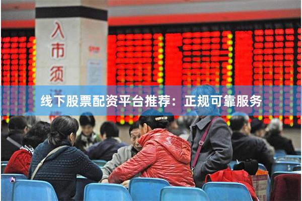 线下股票配资平台推荐：正规可靠服务
