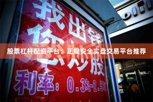 股票杠杆配资平台：正规安全实盘交易平台推荐