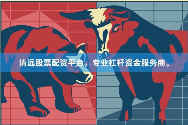 清远股票配资平台,专业杠杆资金服务商。