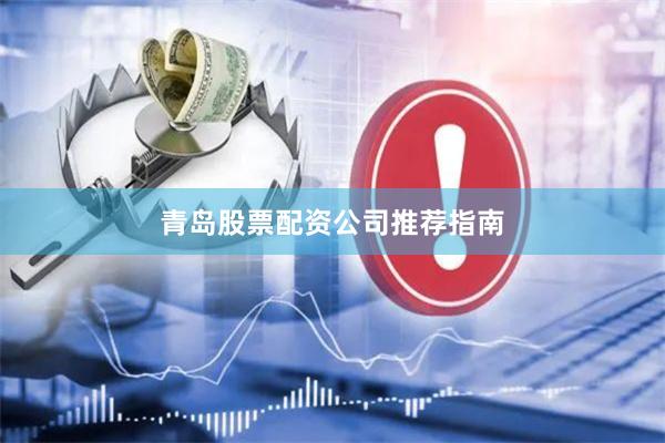 青岛股票配资公司推荐指南