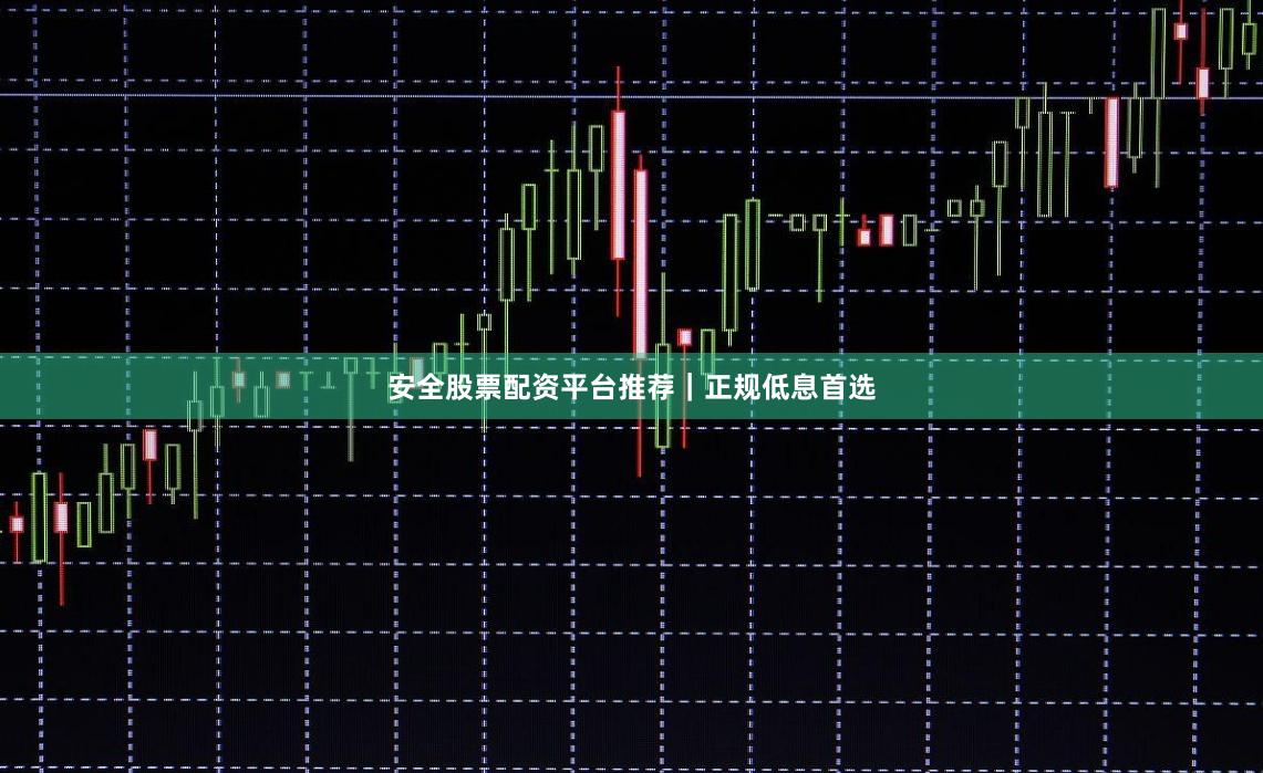 安全股票配资平台推荐｜正规低息首选