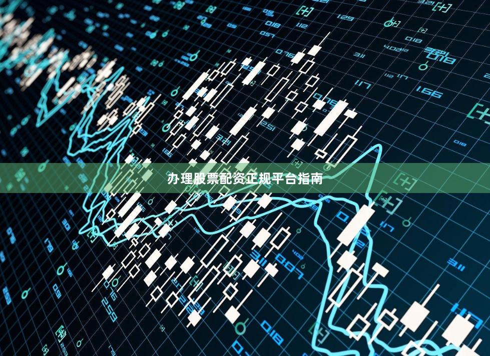 办理股票配资正规平台指南