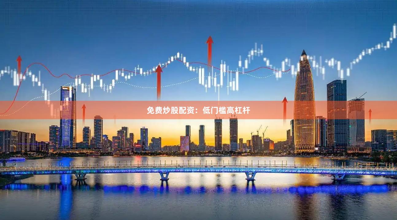 免费炒股配资：低门槛高杠杆