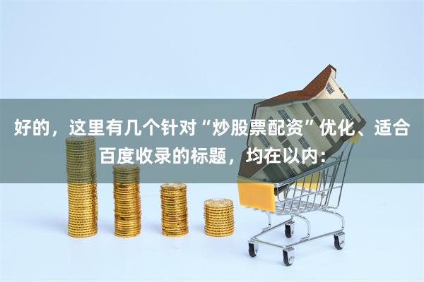 好的，这里有几个针对“炒股票配资”优化、适合百度收录的标题，均在以内：