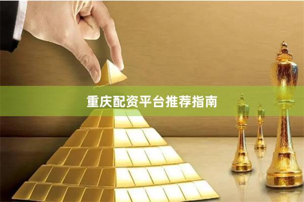 重庆配资平台推荐指南