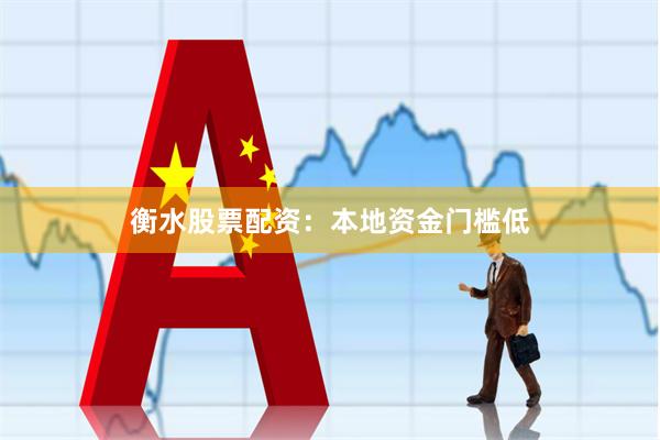 衡水股票配资：本地资金门槛低
