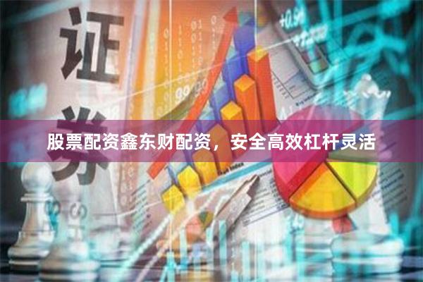 股票配资鑫东财配资，安全高效杠杆灵活