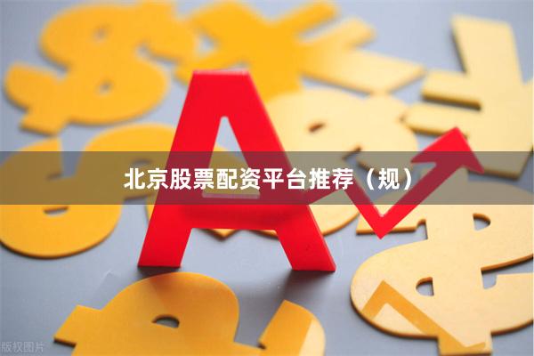 北京股票配资平台推荐（规）