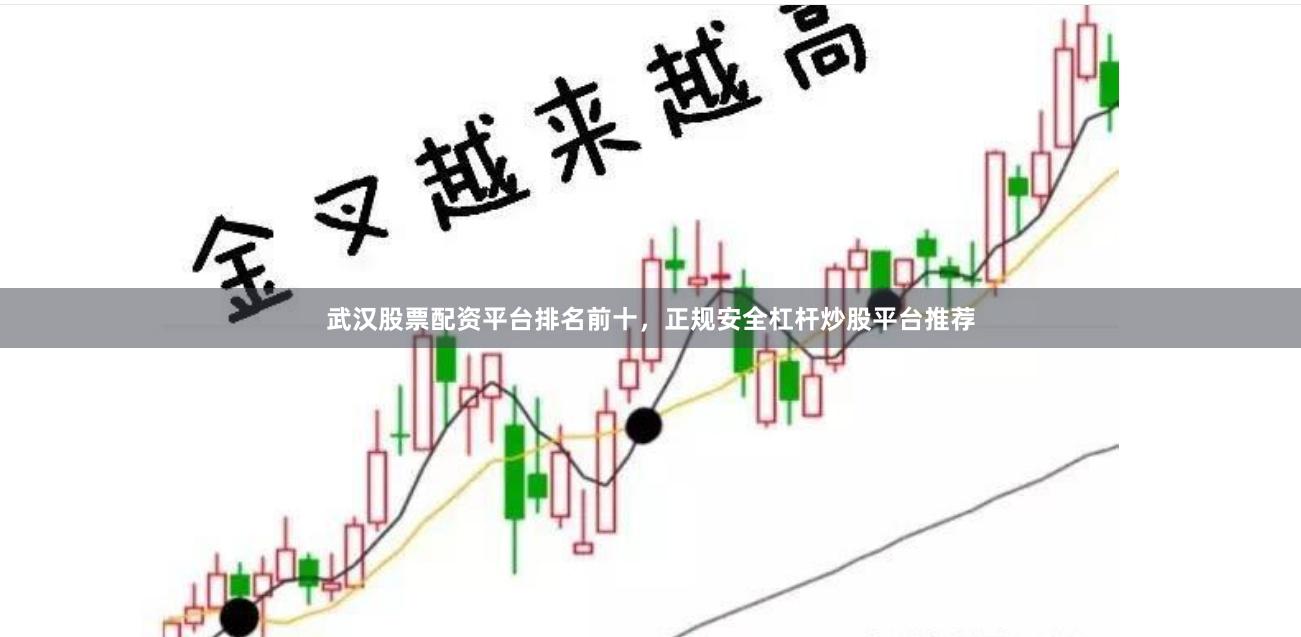 武汉股票配资平台排名前十，正规安全杠杆炒股平台推荐