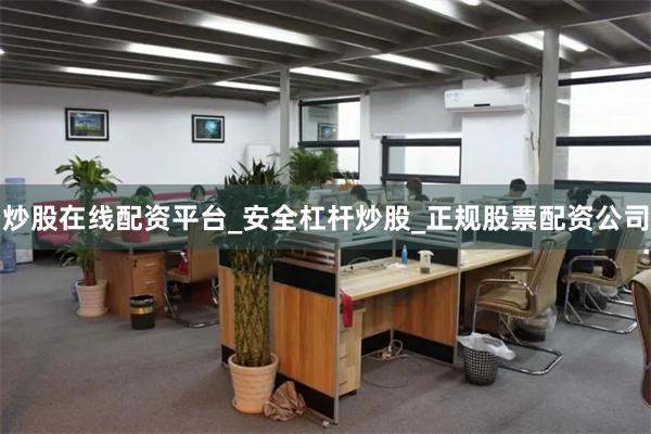 炒股在线配资平台_安全杠杆炒股_正规股票配资公司