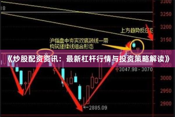 《炒股配资资讯：最新杠杆行情与投资策略解读》