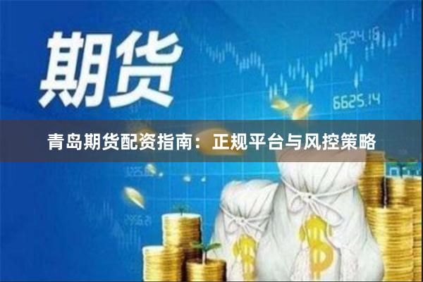 青岛期货配资指南：正规平台与风控策略