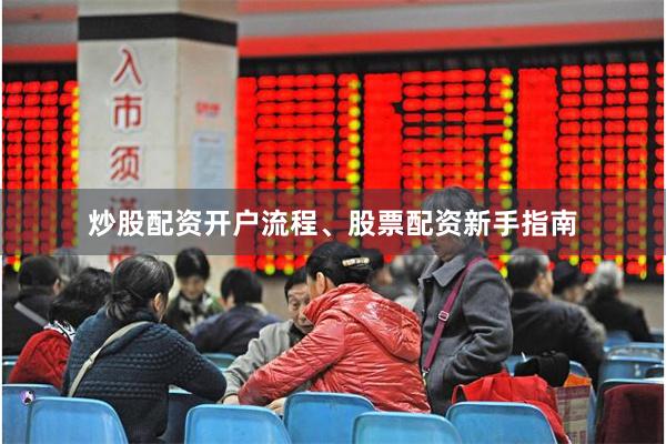 炒股配资开户流程、股票配资新手指南