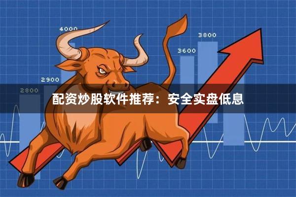 配资炒股软件推荐：安全实盘低息
